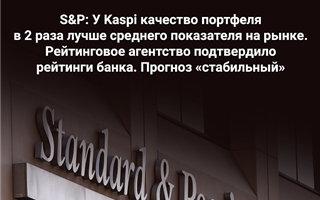 S&P: У Kaspi сильные рыночные позиции и развитая система риск-менеджмента