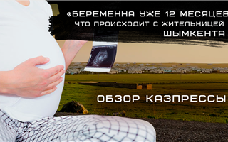 «Беременна 12 месяцев»: что происходит с 55-летней жительницой Шымкента - обзор казпрессы
