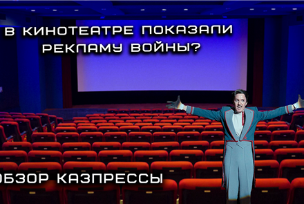Почему в кинотеатрах Казахстана рекламируют войну - обзор казпрессы