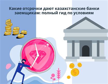 Какие отсрочки дают казахстанские банки заемщикам: полный гид по условиям
