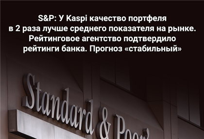 S&P: У Kaspi сильные рыночные позиции и развитая система риск-менеджмента