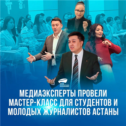 В Астане провели мастер-классы и тренинги для студентов и молодых журналистов при поддержке Фонда Нурсултана Назарбаева