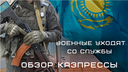 Военные уходят со службы в Казахстане, кто будет защищать страну: о чем пишет казпресса